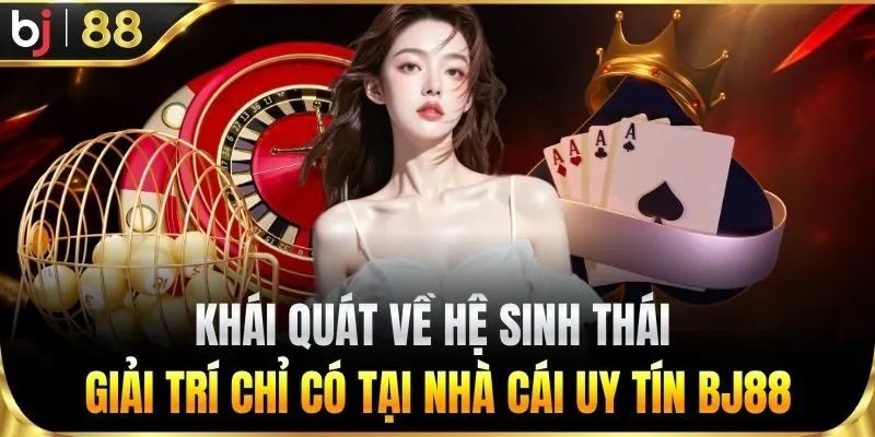 Khái quát về hệ sinh thái giải trí BJ88