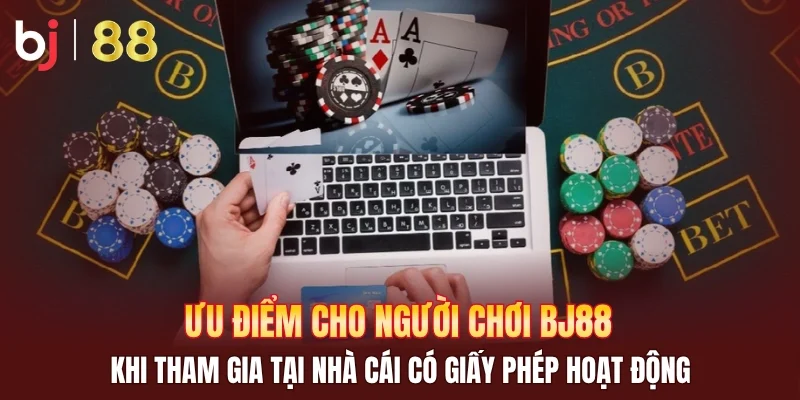 Ưu điểm cho người chơi BJ88 khi tham gia tại nhà cái có giấy phép hoạt động