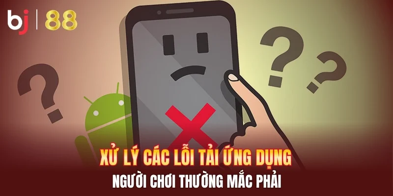 Xử lý các lỗi tải ứng dụng người chơi thường mắc phải
